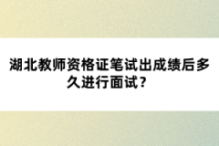 湖北教師資格證筆試出成績(jī)后多久進(jìn)行面試？