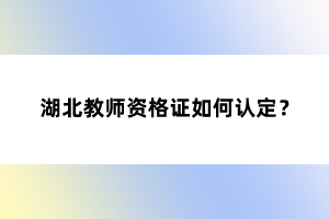 湖北教師資格證如何認(rèn)定？