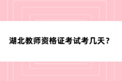 湖北教師資格證考試考幾天？