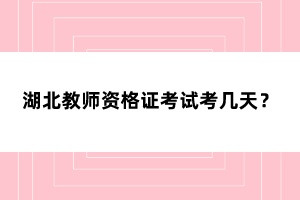 湖北教師資格證考試考幾天？