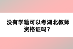 沒有學(xué)籍可以考湖北教師資格證嗎？