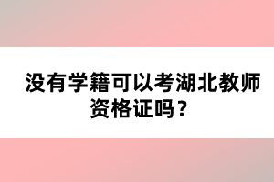 沒有學(xué)籍可以考湖北教師資格證嗎？