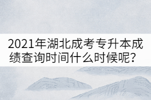 2021年湖北成考專升本成績(jī)查詢時(shí)間什么時(shí)候呢？