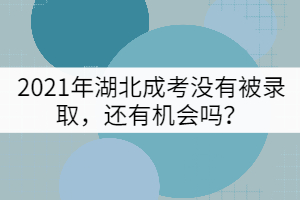 2021年湖北成考沒有被錄取，還有機會嗎？