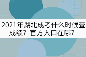 2021年湖北成考什么時(shí)候查成績(jī)？官方入口在哪？