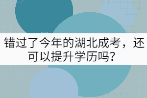 錯過了今年的湖北成考，還可以提升學(xué)歷嗎？