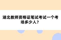 湖北教師資格證筆試考試一個考場多少人？