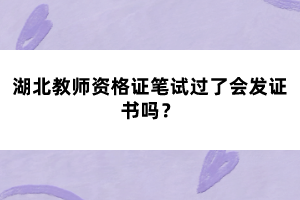 湖北教師資格證筆試過了會發(fā)證書嗎？