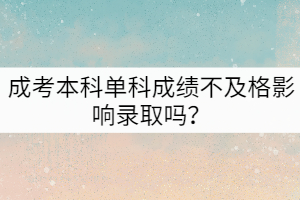 成考本科單科成績(jī)不及格影響錄取嗎？