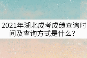 2021年湖北成考成績查詢時間及查詢方式是什么？