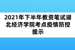 2021年下半年教資筆試湖北經濟學院考點疫情防控提示