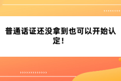 普通話證還沒拿到也可以開始認(rèn)定！
