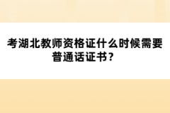 考湖北教師資格證什么時候需要普通話證書？