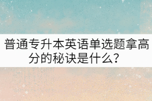 普通專升本英語單選題拿高分的秘訣是什么？