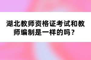 湖北教師資格證考試和教師編制是一樣的嗎？