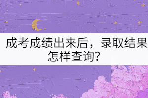 成考成績(jī)出來(lái)后，錄取結(jié)果怎樣查詢(xún)？
