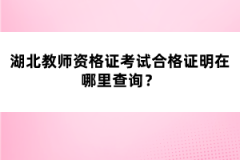 湖北教師資格證考試合格證明在哪里查詢？