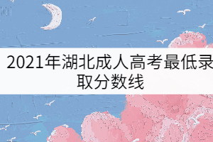 2021年湖北成人高考最低錄取分數(shù)線（預測版）