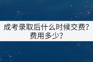 成考錄取后什么時(shí)候交費(fèi)？費(fèi)用多少？