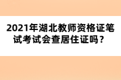2021年湖北教師資格證筆試考試會查居住證嗎？
