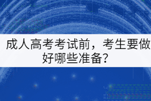 成人高考考試前，考生要做好哪些準(zhǔn)備？