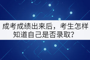 成考成績(jī)出來(lái)后，考生怎樣知道自己是否錄取？