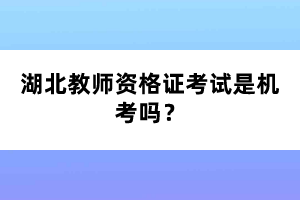 湖北教師資格證考試是機(jī)考嗎？