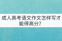 成人高考語文作文怎樣寫才能得高分？