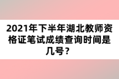2021年下半年湖北教師資格證筆試成績查詢時間是幾號？