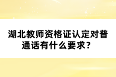 湖北教師資格證認(rèn)定對(duì)普通話有什么要求？