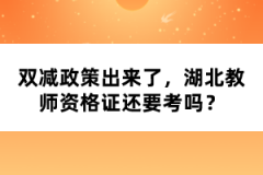 雙減政策出來了，湖北教師資格證還要考嗎？