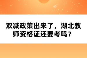 雙減政策出來(lái)了，湖北教師資格證還要考嗎？