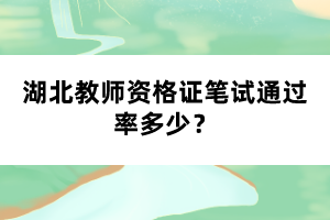湖北教師資格證筆試通過(guò)率多少？