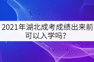 2021年湖北成考成績出來前可以入學(xué)嗎？