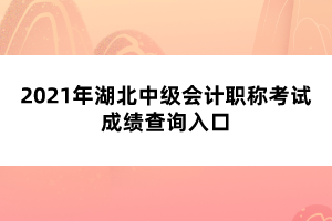 2021年湖北中級(jí)會(huì)計(jì)職稱考試成績(jī)查詢?nèi)肟? width=