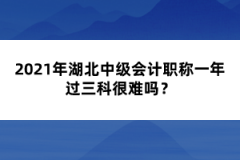 2021年湖北中級(jí)會(huì)計(jì)職稱(chēng)一年過(guò)三科很難嗎？
