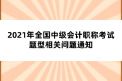 2021年全國(guó)中級(jí)會(huì)計(jì)職稱(chēng)考試題型相關(guān)問(wèn)題通知