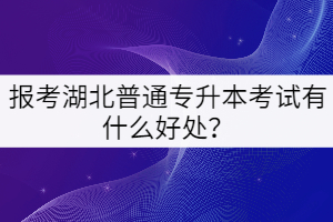 報(bào)考湖北普通專升本考試有什么好處？