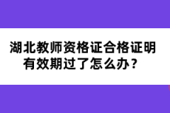 湖北教師資格證合格證明有效期過了怎么辦？