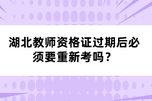 湖北教師資格證過(guò)期后必須要重新考嗎？