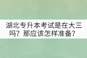 湖北專升本考試是在大三嗎？那應(yīng)該怎樣準(zhǔn)備？