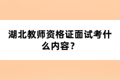 湖北教師資格證面試考什么內(nèi)容？