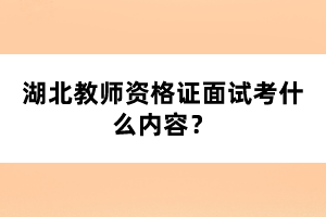 湖北教師資格證面試考什么內(nèi)容？