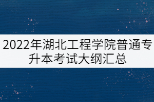 2022年湖北工程學(xué)院普通專(zhuān)升本擬考試大綱匯總