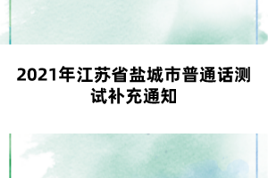 2021年江蘇省鹽城市普通話測試補(bǔ)充通知