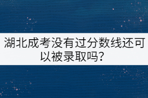 湖北成考沒(méi)有過(guò)分?jǐn)?shù)線還可以被錄取嗎？