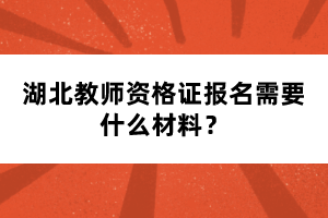 湖北教師資格證報(bào)名需要什么材料？