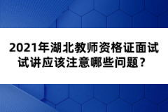 2021年湖北教師資格證面試試講應(yīng)該注意哪些問題？