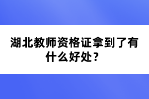 湖北教師資格證拿到了有什么好處？