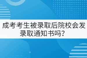 成考考生被錄取后院校會發(fā)錄取通知書嗎？